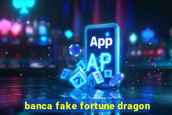 banca fake fortune dragon